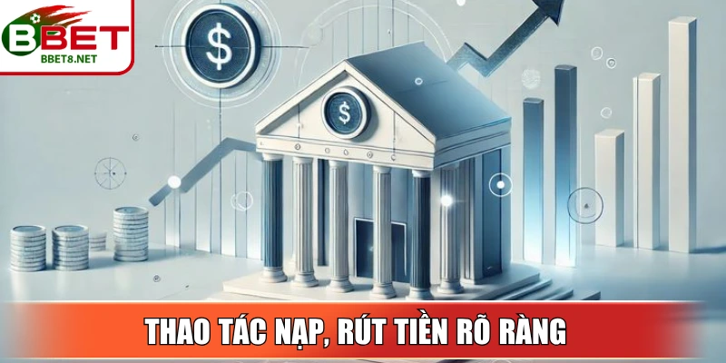Thao tác nạp, rút tiền rõ ràng giúp quá trình xử lý thuận lợi