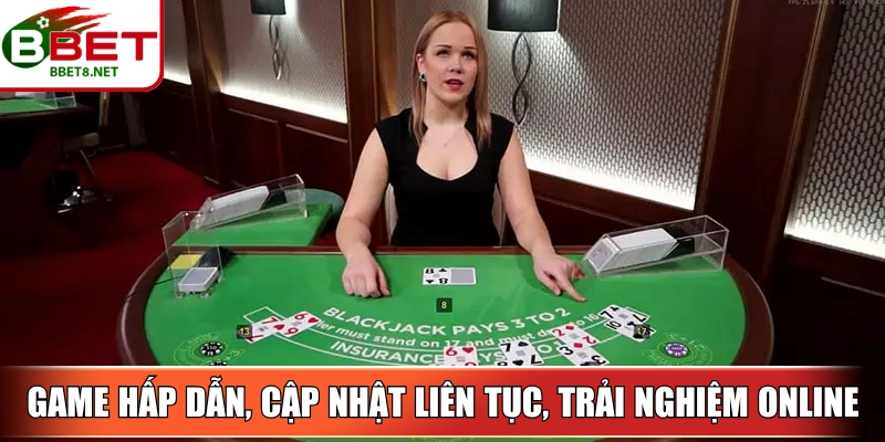 Trò chơi hấp dẫn, cập nhật liên tục, trải nghiệm trực tiếp