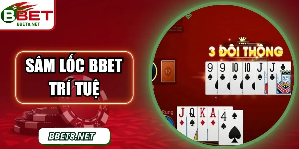 Sâm Lốc BBet – Trò Chơi Trí Tuệ, Kịch Tính Và Dễ Thắng